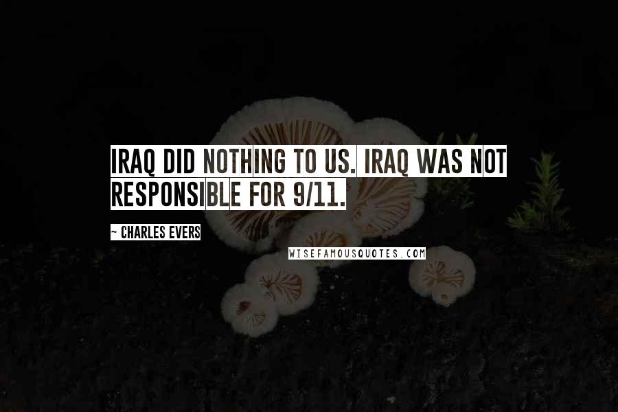 Charles Evers Quotes: Iraq did nothing to us. Iraq was not responsible for 9/11.