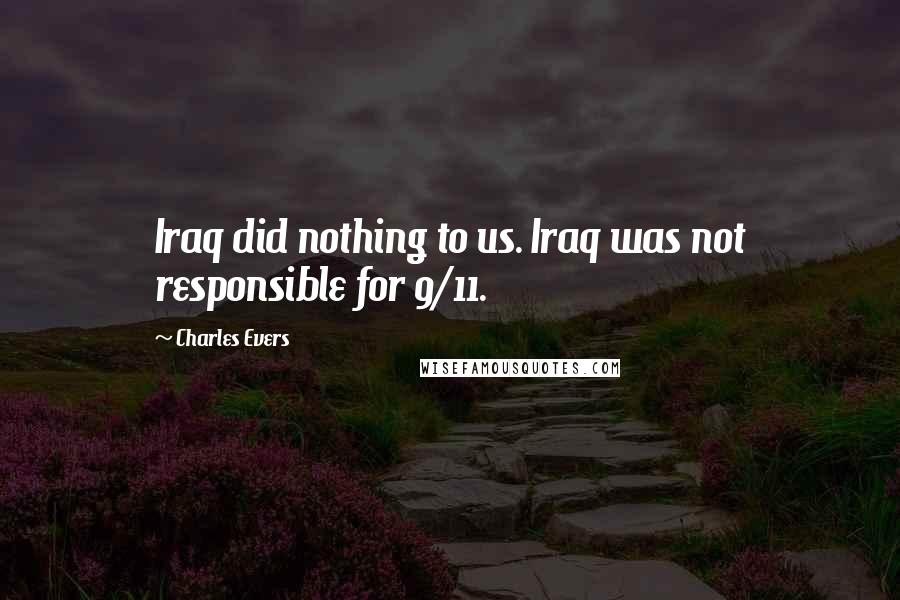 Charles Evers Quotes: Iraq did nothing to us. Iraq was not responsible for 9/11.