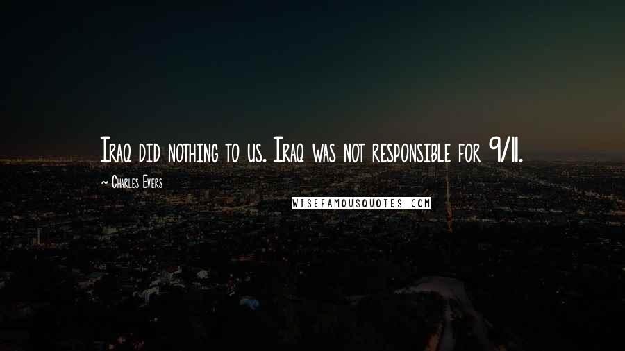 Charles Evers Quotes: Iraq did nothing to us. Iraq was not responsible for 9/11.