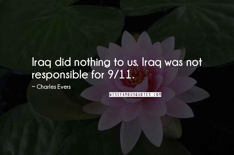 Charles Evers Quotes: Iraq did nothing to us. Iraq was not responsible for 9/11.