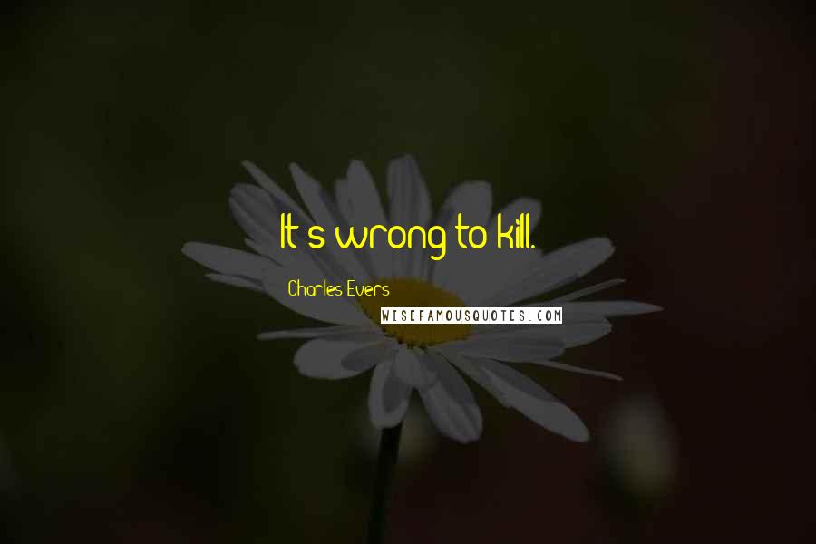 Charles Evers Quotes: It's wrong to kill.