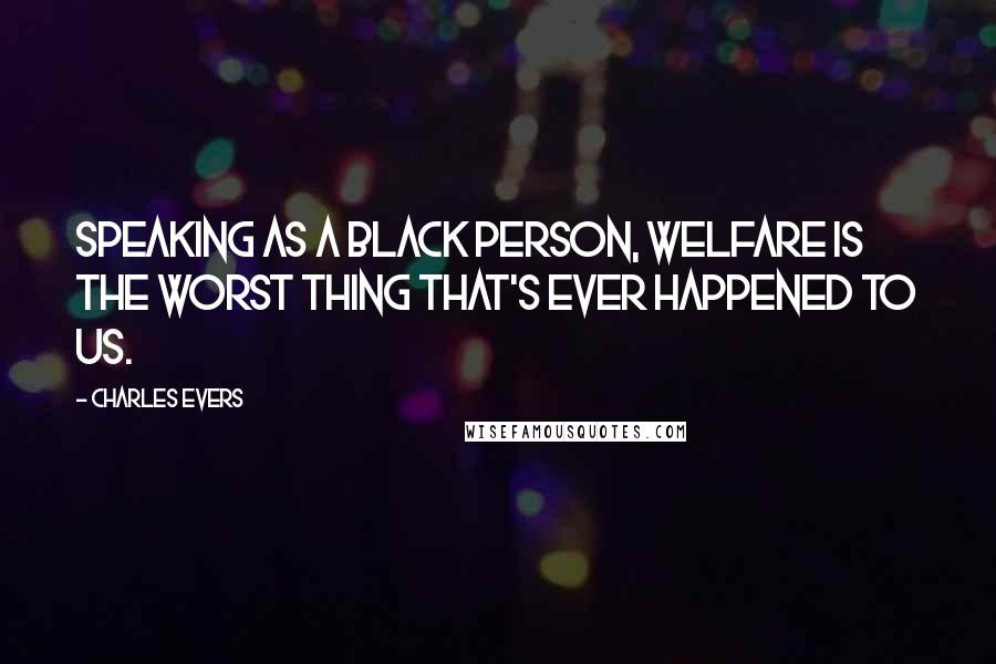 Charles Evers Quotes: Speaking as a black person, welfare is the worst thing that's ever happened to us.