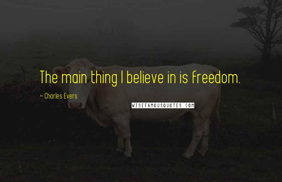 Charles Evers Quotes: The main thing I believe in is freedom.