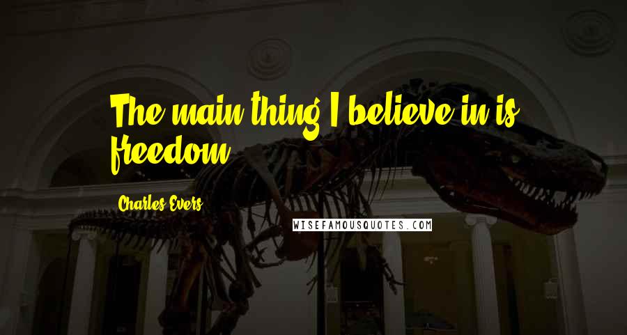 Charles Evers Quotes: The main thing I believe in is freedom.