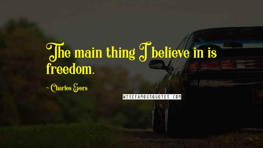Charles Evers Quotes: The main thing I believe in is freedom.