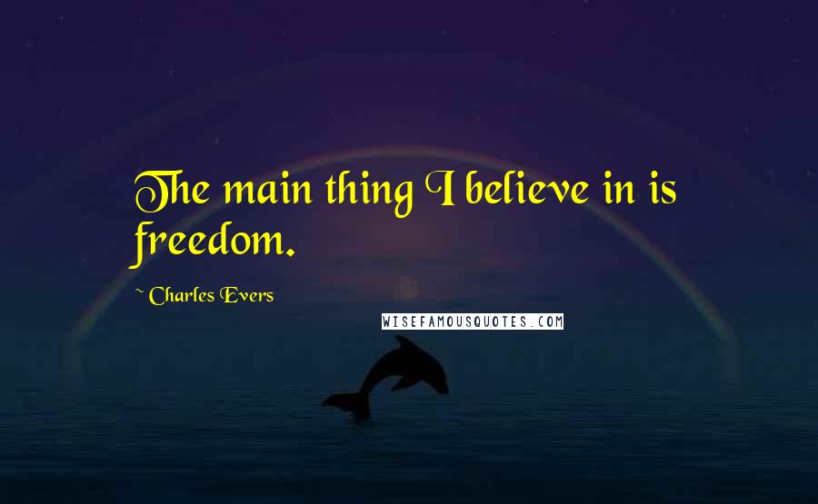 Charles Evers Quotes: The main thing I believe in is freedom.