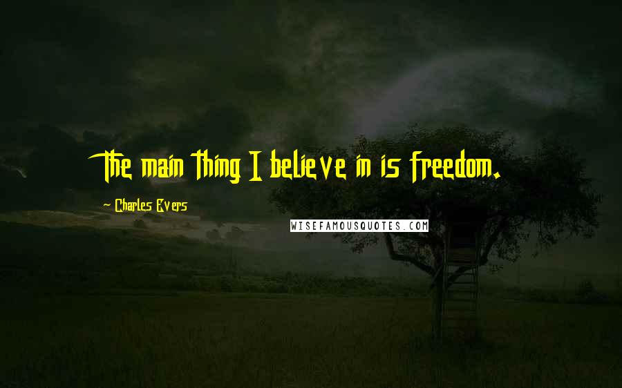 Charles Evers Quotes: The main thing I believe in is freedom.