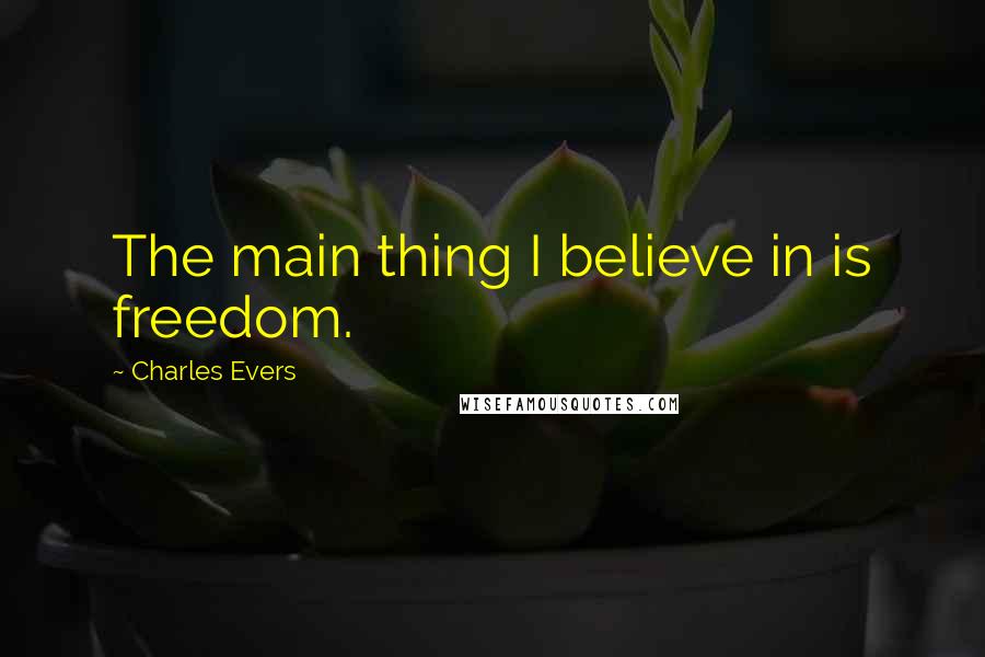 Charles Evers Quotes: The main thing I believe in is freedom.