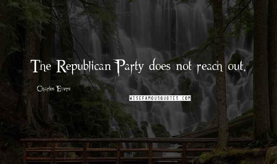Charles Evers Quotes: The Republican Party does not reach out.