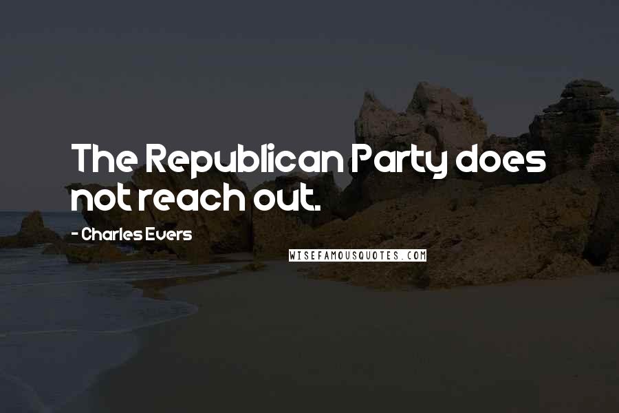 Charles Evers Quotes: The Republican Party does not reach out.