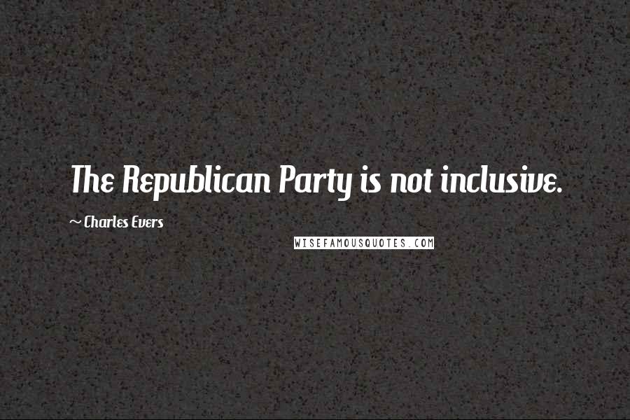 Charles Evers Quotes: The Republican Party is not inclusive.