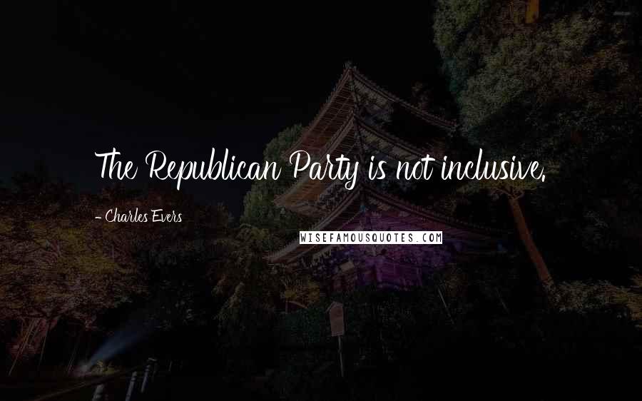 Charles Evers Quotes: The Republican Party is not inclusive.