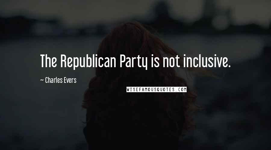 Charles Evers Quotes: The Republican Party is not inclusive.