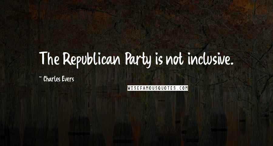 Charles Evers Quotes: The Republican Party is not inclusive.