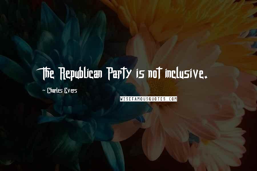 Charles Evers Quotes: The Republican Party is not inclusive.
