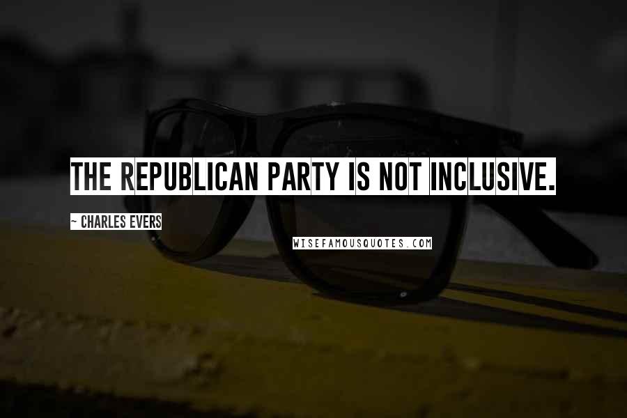 Charles Evers Quotes: The Republican Party is not inclusive.
