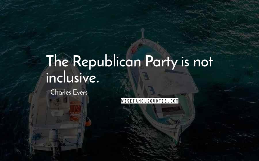 Charles Evers Quotes: The Republican Party is not inclusive.