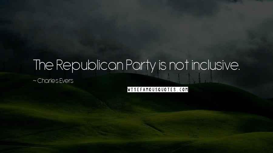 Charles Evers Quotes: The Republican Party is not inclusive.