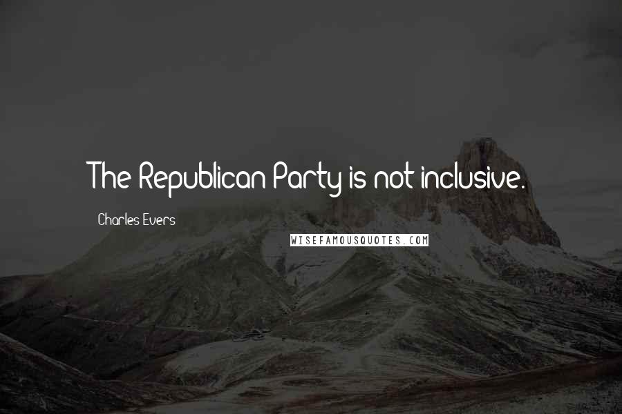 Charles Evers Quotes: The Republican Party is not inclusive.