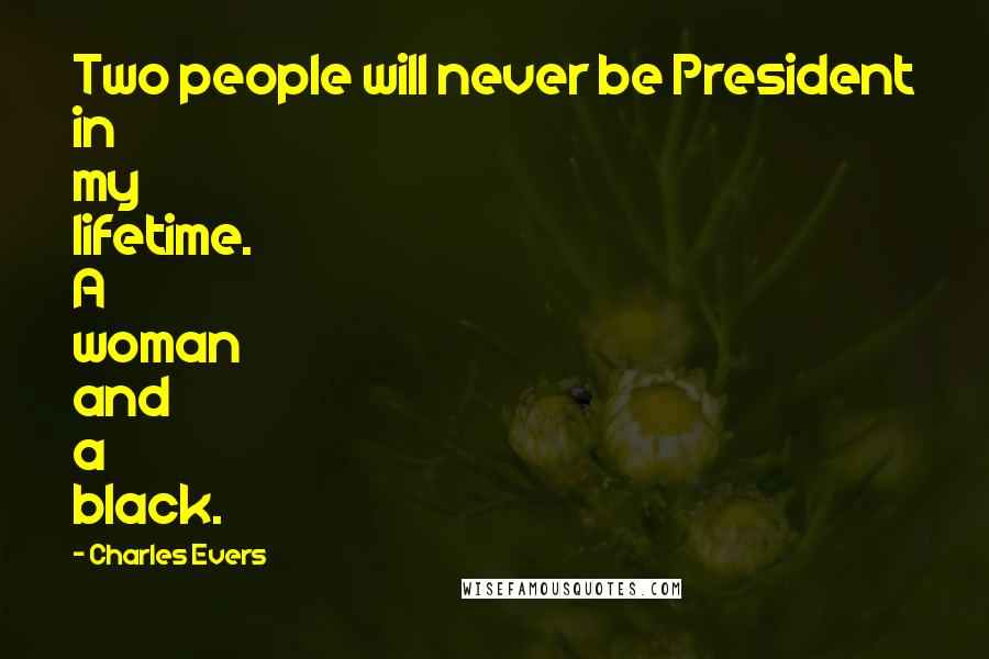 Charles Evers Quotes: Two people will never be President in my lifetime. A woman and a black.