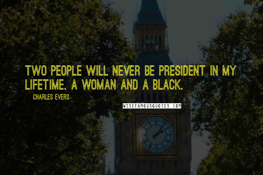 Charles Evers Quotes: Two people will never be President in my lifetime. A woman and a black.