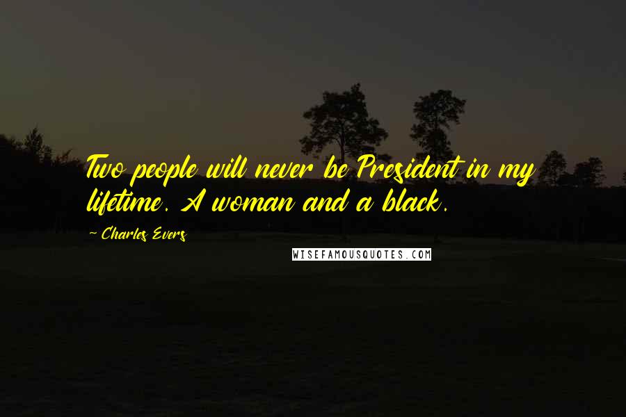 Charles Evers Quotes: Two people will never be President in my lifetime. A woman and a black.