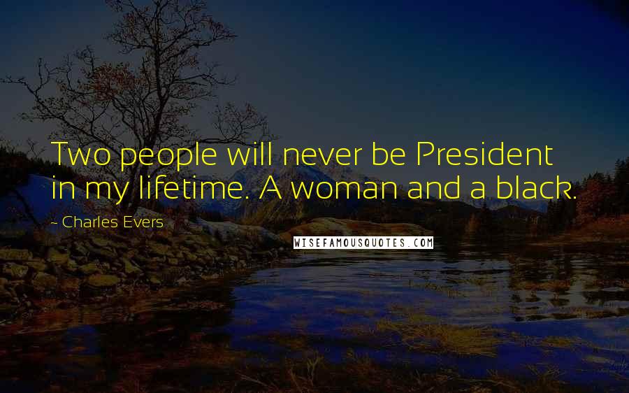 Charles Evers Quotes: Two people will never be President in my lifetime. A woman and a black.