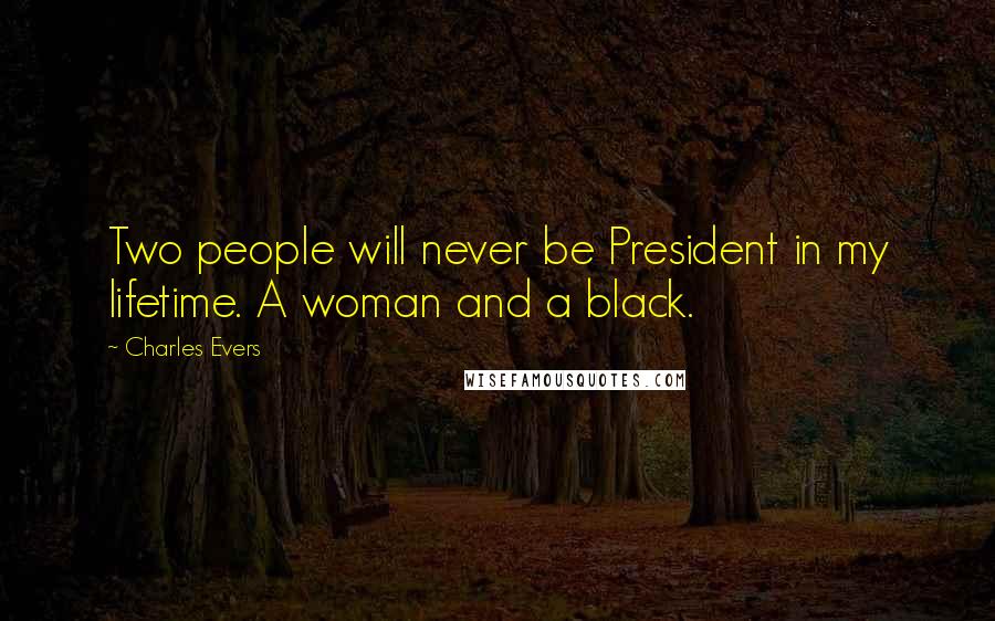 Charles Evers Quotes: Two people will never be President in my lifetime. A woman and a black.