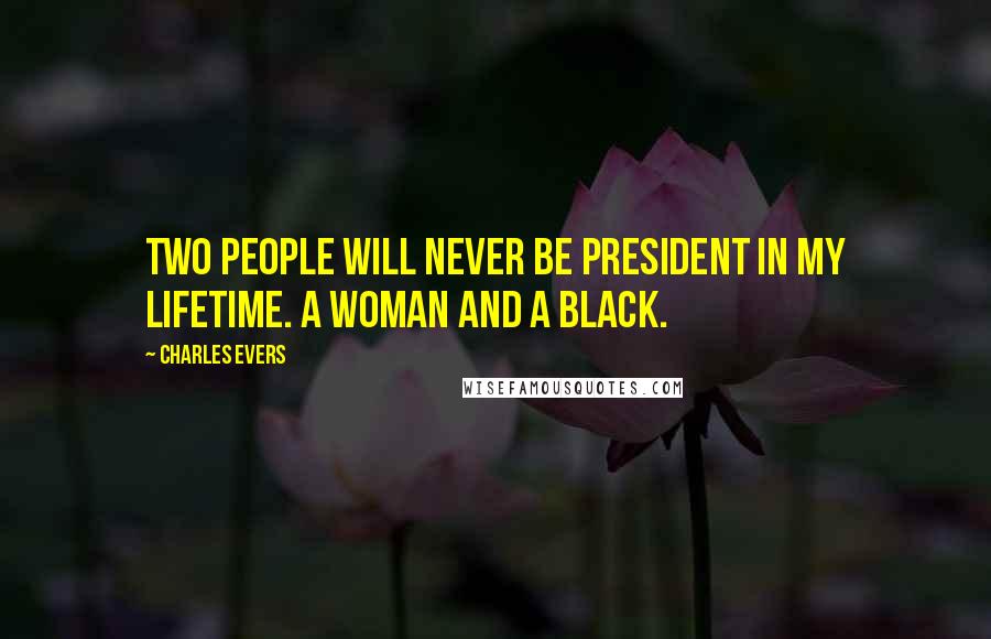 Charles Evers Quotes: Two people will never be President in my lifetime. A woman and a black.