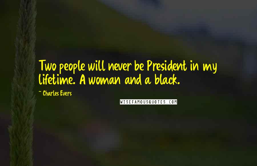 Charles Evers Quotes: Two people will never be President in my lifetime. A woman and a black.