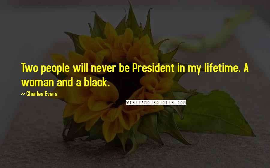 Charles Evers Quotes: Two people will never be President in my lifetime. A woman and a black.