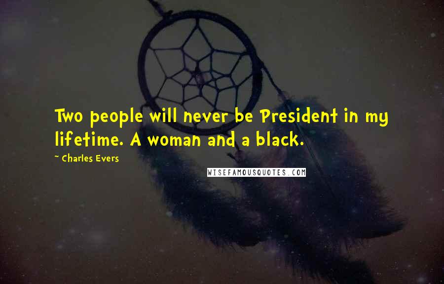 Charles Evers Quotes: Two people will never be President in my lifetime. A woman and a black.