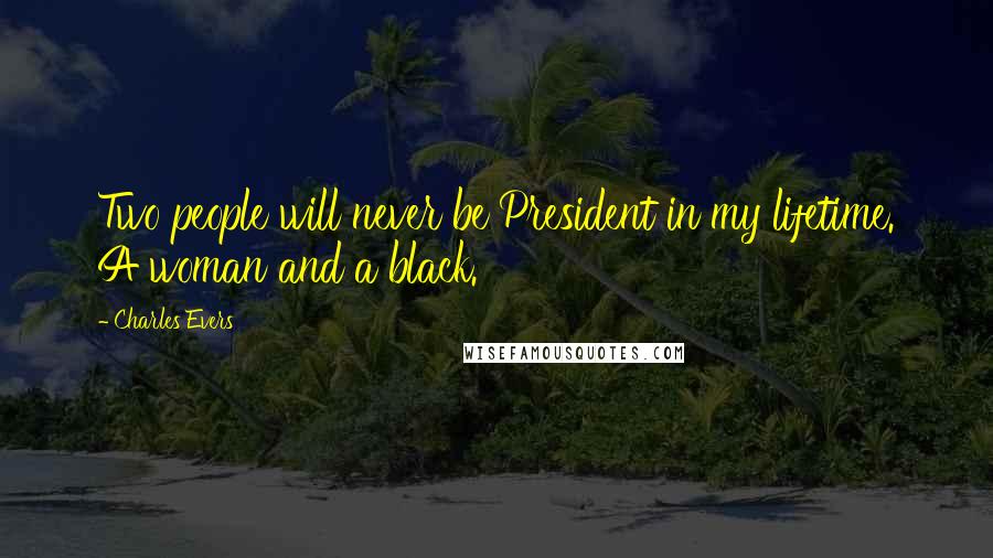 Charles Evers Quotes: Two people will never be President in my lifetime. A woman and a black.