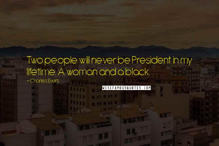 Charles Evers Quotes: Two people will never be President in my lifetime. A woman and a black.
