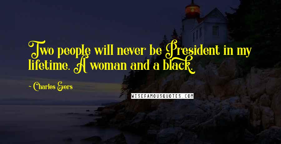 Charles Evers Quotes: Two people will never be President in my lifetime. A woman and a black.