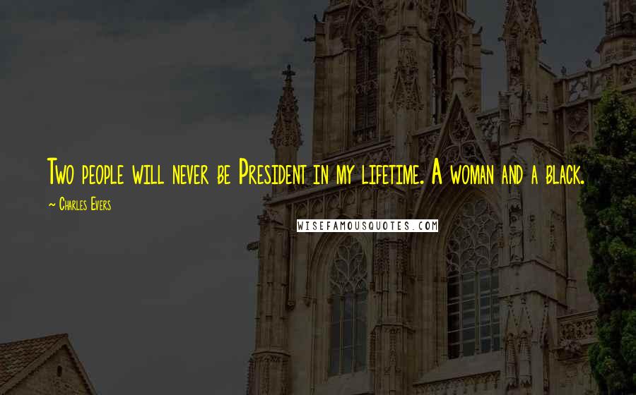 Charles Evers Quotes: Two people will never be President in my lifetime. A woman and a black.