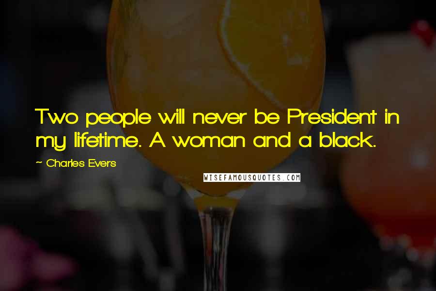 Charles Evers Quotes: Two people will never be President in my lifetime. A woman and a black.