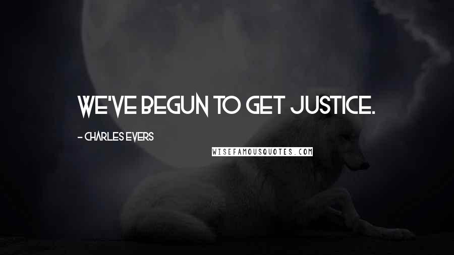 Charles Evers Quotes: We've begun to get justice.