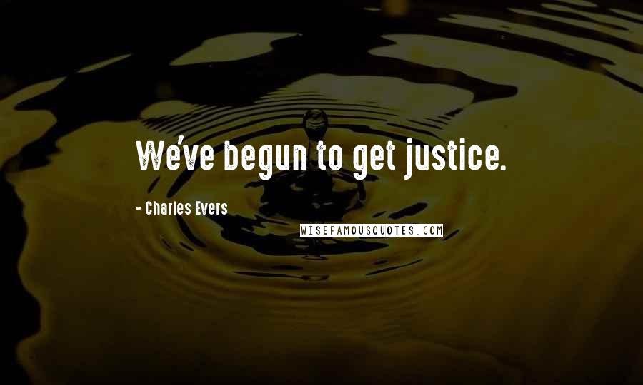 Charles Evers Quotes: We've begun to get justice.