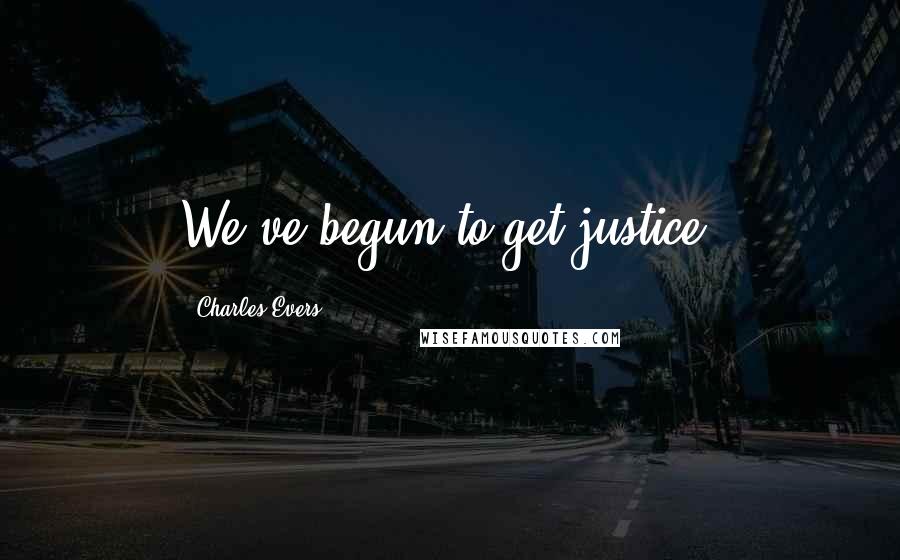 Charles Evers Quotes: We've begun to get justice.