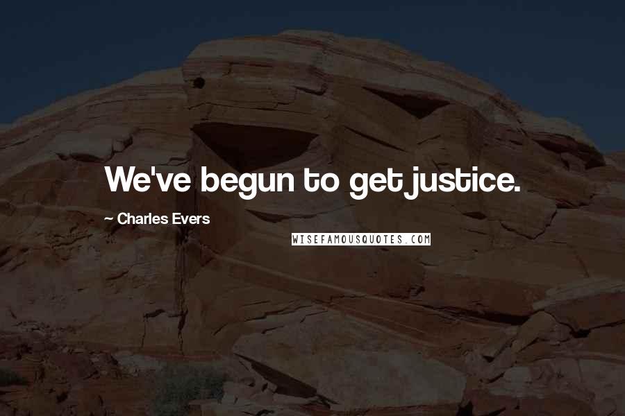 Charles Evers Quotes: We've begun to get justice.