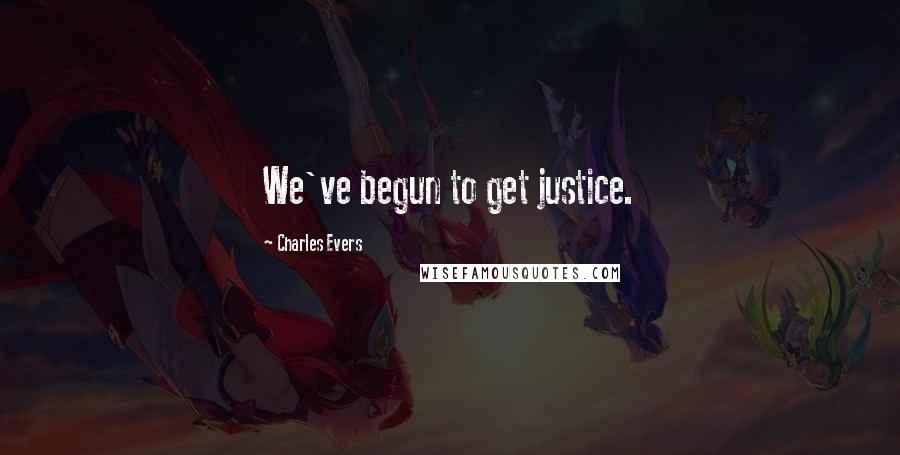 Charles Evers Quotes: We've begun to get justice.