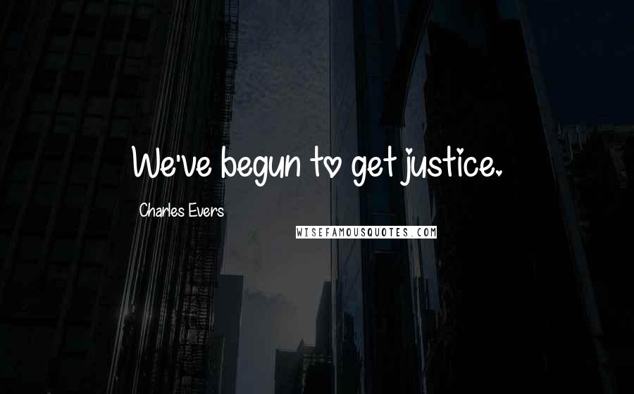 Charles Evers Quotes: We've begun to get justice.