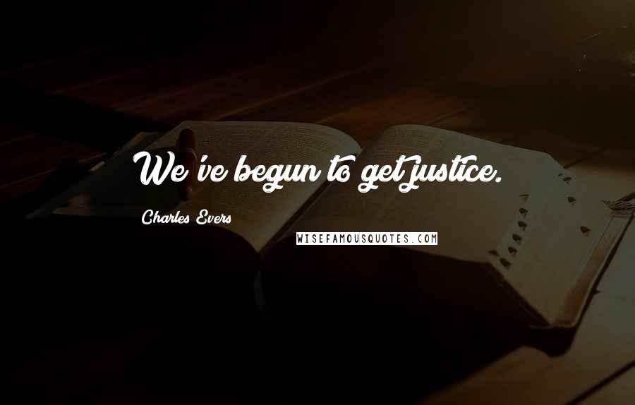 Charles Evers Quotes: We've begun to get justice.