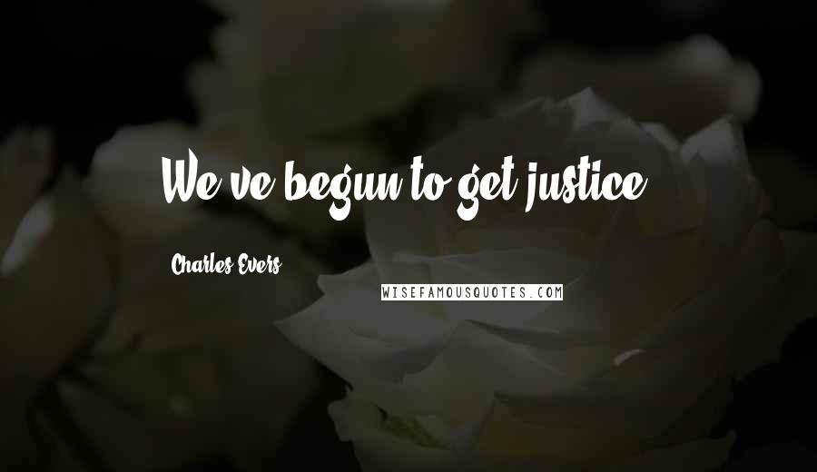 Charles Evers Quotes: We've begun to get justice.