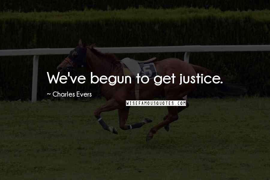 Charles Evers Quotes: We've begun to get justice.
