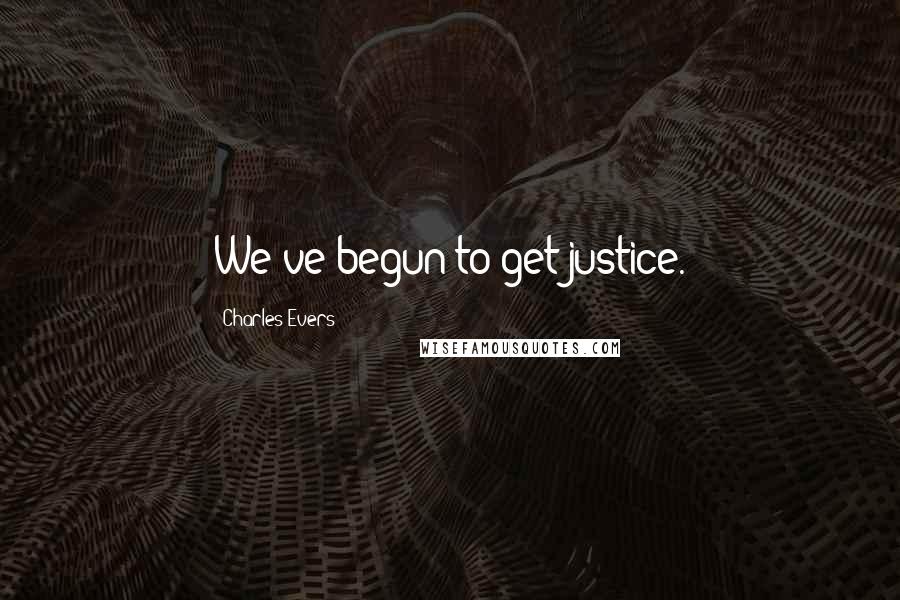 Charles Evers Quotes: We've begun to get justice.