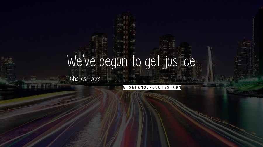 Charles Evers Quotes: We've begun to get justice.