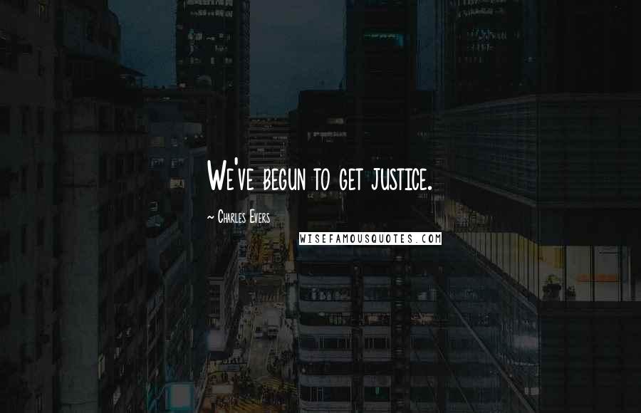 Charles Evers Quotes: We've begun to get justice.