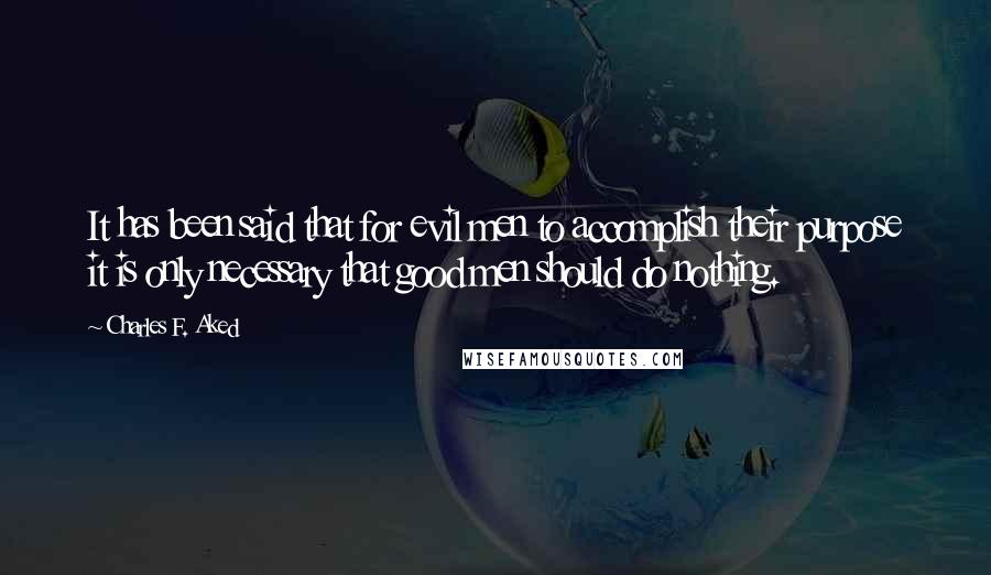 Charles F. Aked Quotes: It has been said that for evil men to accomplish their purpose it is only necessary that good men should do nothing.